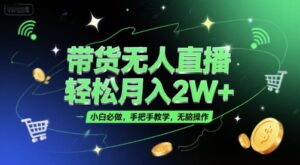 带货无人直播,轻松月入2W+,小白必做,手把手教学,无脑操作(附学习资料)-离锋创库