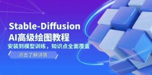 Stable Diffusion AI高级绘图教程，安装到模型训练，知识点全面覆盖-离锋创库
