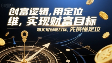 创富逻辑，用定位思维实现财富目标，想实现创收目标，先搞懂定位-离锋创库