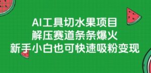 AI工具切水果项目，解压赛道条条爆火，新手小白也可快速吸粉变现-离锋创库