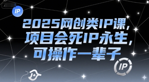 2025网创类IP课，项目会死IP永生，可操作一辈子-离锋创库