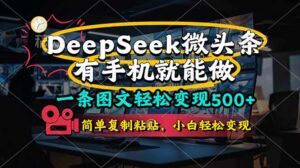 一条图文轻松变现500+，DeeSeep微头条，有手机就能做，简单复制粘贴，…-离锋创库