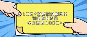 10W+的爆款疯颠图文，引爆你的流量，单日变现1000+-离锋创库