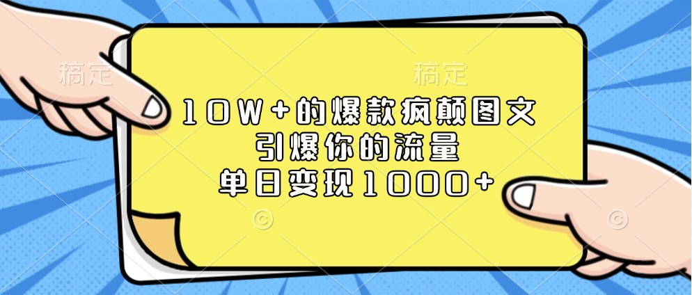 10W+的爆款疯颠图文,引爆你的流量,单日变现1000+-离锋创库