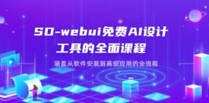 SD-webui免费AI设计工具的全面课程，涵盖从软件安装到高级应用的全流程-离锋创库