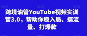 跨境油管YouTube视频实训营3.0,帮助你稳入局、搞流量、打爆款(更新2025)-离锋创库