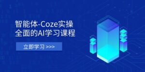 智能体-Coze实操：全面的AI学习课程，涵盖从理论基础到实战应用的全过程-离锋创库