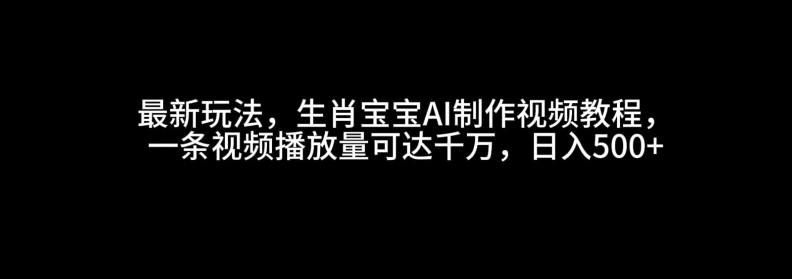 最新玩法,生肖宝宝AI制作视频教程,一条视频播放量可达千万,日入500+-离锋创库