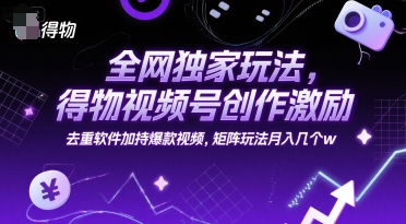 全网独家玩法，得物视频号创作激励 去重软件加持爆款视频，矩阵玩法月入几个w【揭秘】-离锋创库