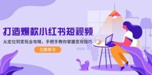 打造爆款小红书短视频,从定位到变现全攻略,手把手教你掌握变现技巧-离锋创库