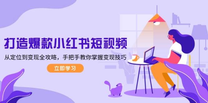 打造爆款小红书短视频,从定位到变现全攻略,手把手教你掌握变现技巧-离锋创库