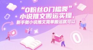 0 粉丝0门槛小说推文搬运实操，新手做小说推文简单搬运就可以-离锋创库