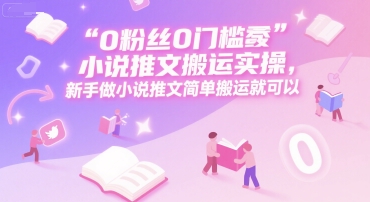 0 粉丝0门槛小说推文搬运实操，新手做小说推文简单搬运就可以-离锋创库