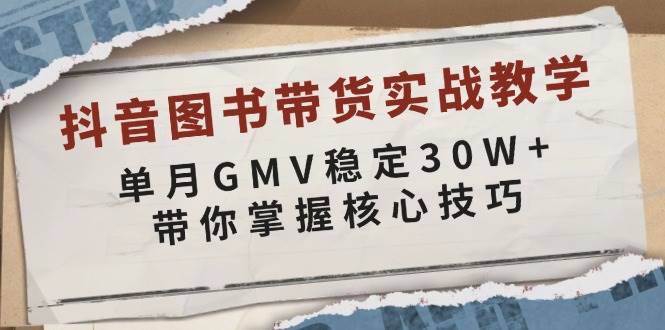 抖音图书带货实战教学,单月GMV稳定30W+,带你掌握核心技巧-离锋创库