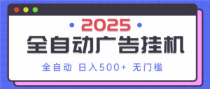 2025最新全自动广告挂机 单机500+实操分享 小白可无脑操作-离锋创库