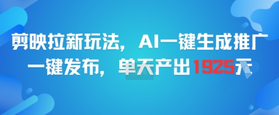 剪映拉新玩法，AI一键生成推广，一键发布，单天最高产出1925-离锋创库