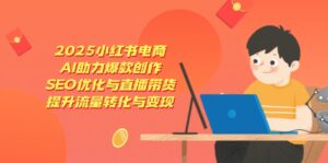 2025小红书电商,AI助力爆款创作,SEO优化与直播带货,提升流量转化与变现-离锋创库