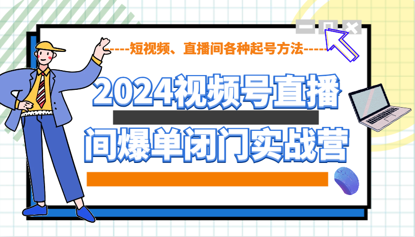 2024视频号直播间爆单闭门实战营,教你如何做视频号,短视频、直播间各种起号方法-离锋创库