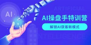 AI操盘手特训营，解锁AI获客新模式，全面掌握AI商业应用与提示词技巧-离锋创库