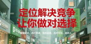 定位解决竞争，让你做对选择，复制成功，选对赛道，选对品类，选对平台，选对人-离锋创库