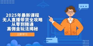 2025年最新课程,无人直播带货全攻略,从零到精通,高佣金玩法揭秘-离锋创库