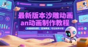 最新版本沙雕动画an动画制作教程，从基础到进阶，蓝海赛道，可过伙伴计划-离锋创库