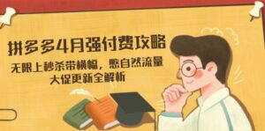 拼多多4月强付费攻略,无限上秒杀带横幅,憋自然流量,大促更新全解析-离锋创库