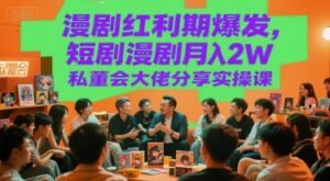 漫剧红利期爆发，短剧漫剧月入2W私董会大佬分享实操课-离锋创库
