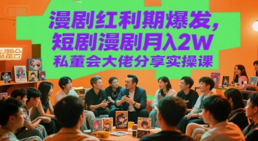 漫剧红利期爆发，短剧漫剧月入2W私董会大佬分享实操课-离锋创库