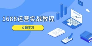 1688运营实战教程:店铺定位/商品管理/爆款打造/数字营销/客户服务等-离锋创库