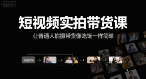 短视频实拍带货课，让普通人拍摄带货像吃饭一样简单-离锋创库