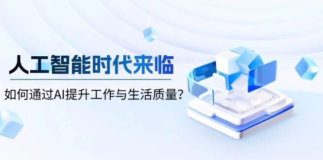 人工智能时代来临,如何通过AI提升工作与生活质量-离锋创库