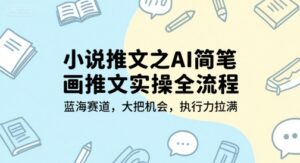 小说推文之AI简笔画推文实操全流程，蓝海赛道，大把机会，执行力拉满-离锋创库