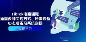 TikTok电商课程：涵盖多种变现方式、所需设备、心态准备及系统实操-离锋创库
