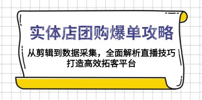 实体店团购爆单攻略：从剪辑到数据采集，全面解析直播技巧，打造高效拓客平台-离锋创库