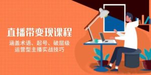 直播带变现课程,涵盖术语、起号、破层级,运营型主播实战技巧-离锋创库