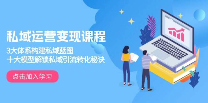 私域运营变现课程,3大体系构建私域蓝图,十大模型解锁私域引流转化秘诀-离锋创库