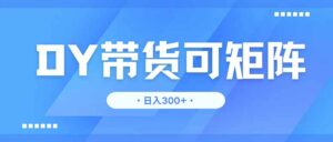 DY带货,日入300+矩阵无上限-离锋创库