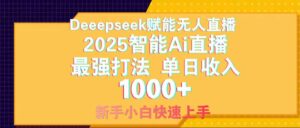 Deepseek赋能无人直播,2025无人直播最强打法,单日收入1000+新手小白…-离锋创库