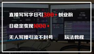 直播写写字日引300+创业粉,日稳定变现600+无人写播引流不封号,玩法教程-离锋创库