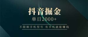 抖音掘金单日2000+不限制手机型号，有手机就能赚钱-离锋创库