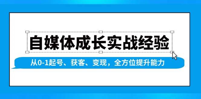 自媒体成长实战经验，从0-1起号、获客、变现，全方位提升能力-离锋创库
