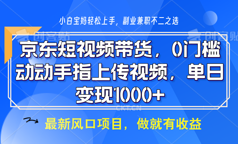 京东短视频带货,操作简单,可矩阵操作,动动手指上传视频,轻松日入1000+-离锋创库