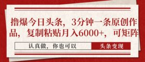 撸爆今日头条,3分钟一条原创作品,复制粘贴月入6000+,可矩阵-离锋创库