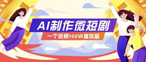 AI制作微短剧实操教程,今年最大风口一个视频100W播放量,附详细实操+变现计划-离锋创库