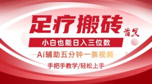 2025足疗搬砖+Ai黑科技,5分钟一条视频,手把手教学小白也能日入三位数-离锋创库