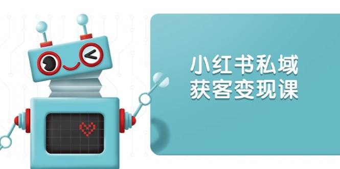 小红书私域获客变现:账号设置/内容创作/规则解读/投放策略/获客技巧等-离锋创库