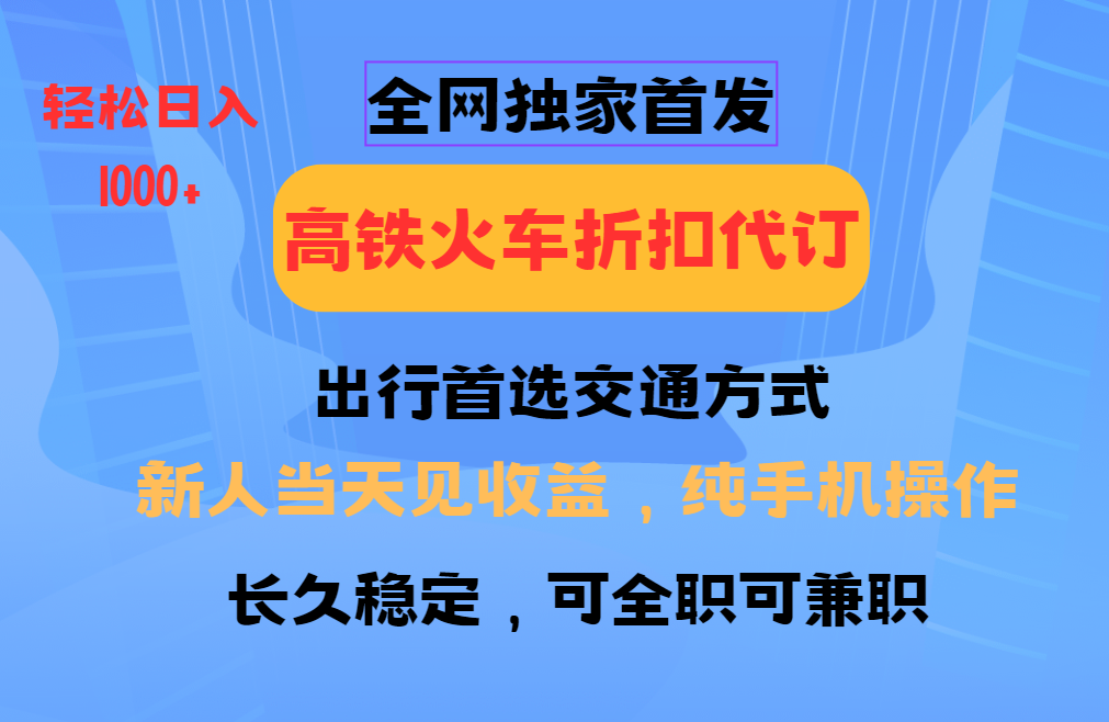 全网独家首发   全国高铁火车折扣代订   新手当日变现  纯手机操作 日入1000+-离锋创库