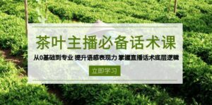 茶叶主播必备话术课 从0基础到专业 提升语感表现力 掌握直播话术底层逻辑-离锋创库