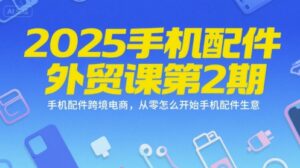 2025手机配件外贸课第2期,手机配件跨境电商,从零怎么开始手机配件生意-离锋创库